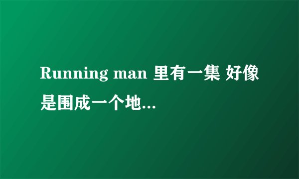 Running man 里有一集 好像是围成一个地方 然后在里面就按号码(1,2,3...) 撕名