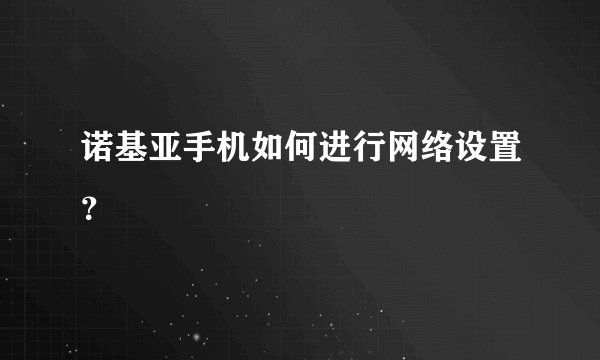 诺基亚手机如何进行网络设置？