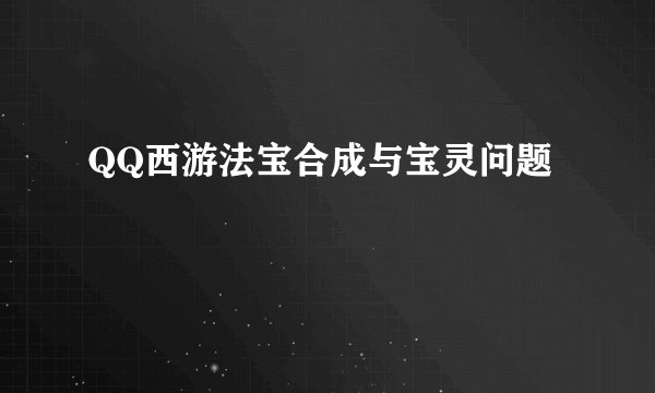QQ西游法宝合成与宝灵问题