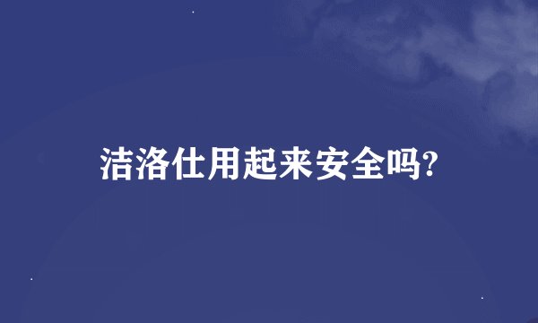 洁洛仕用起来安全吗?