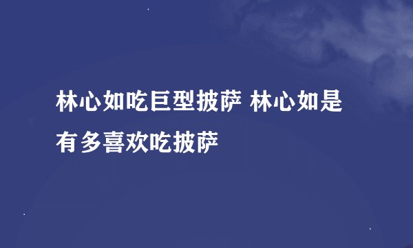 林心如吃巨型披萨 林心如是有多喜欢吃披萨