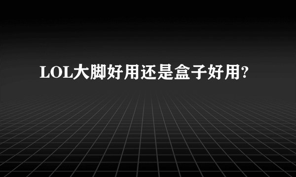 LOL大脚好用还是盒子好用?