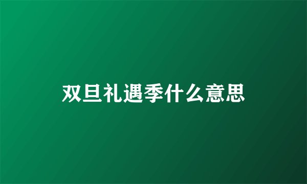 双旦礼遇季什么意思