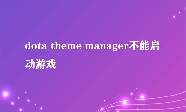 dota theme manager不能启动游戏
