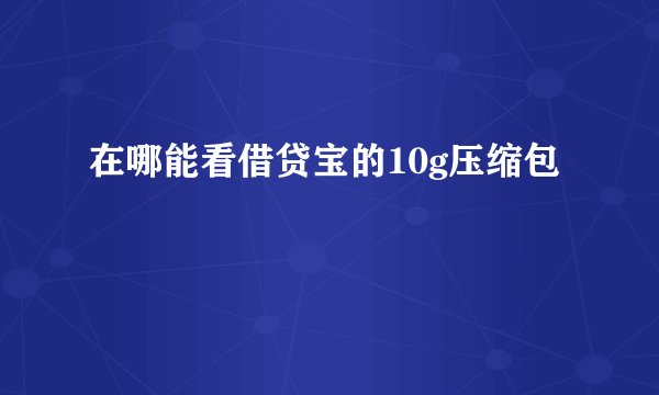 在哪能看借贷宝的10g压缩包