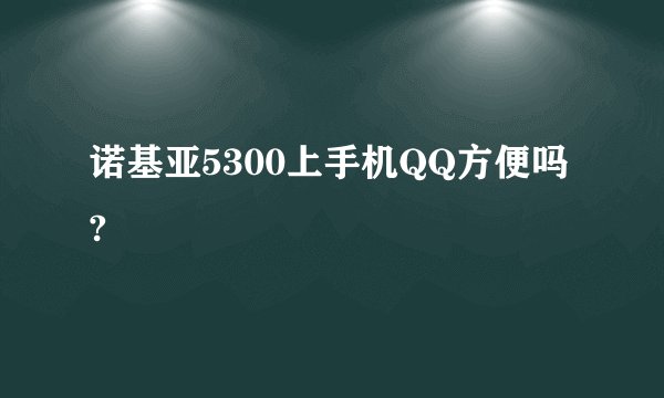 诺基亚5300上手机QQ方便吗?
