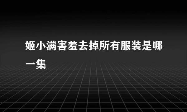 姬小满害羞去掉所有服装是哪一集