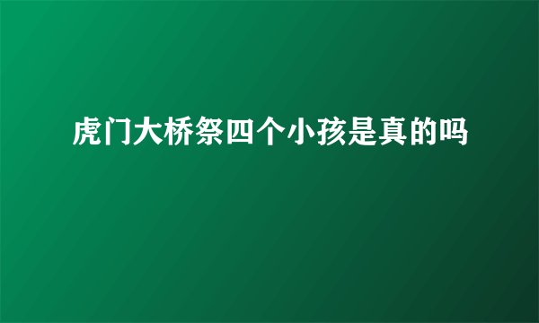 虎门大桥祭四个小孩是真的吗