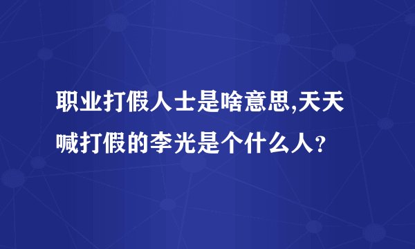 职业打假人士是啥意思,天天喊打假的李光是个什么人?