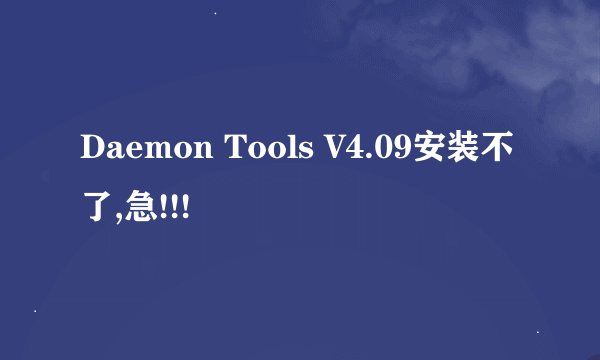 Daemon Tools V4.09安装不了,急!!!