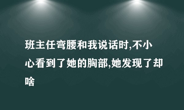 班主任弯腰和我说话时,不小心看到了她的胸部,她发现了却啥