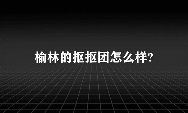 榆林的抠抠团怎么样?
