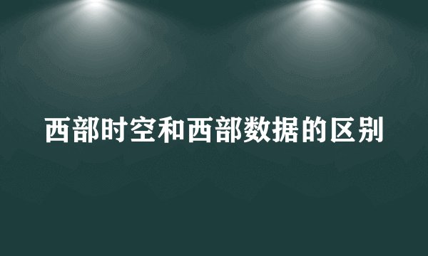 西部时空和西部数据的区别