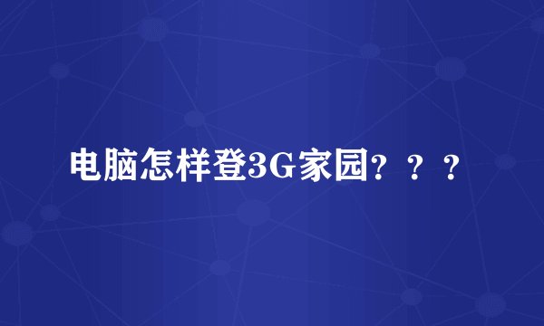 电脑怎样登3G家园？？？