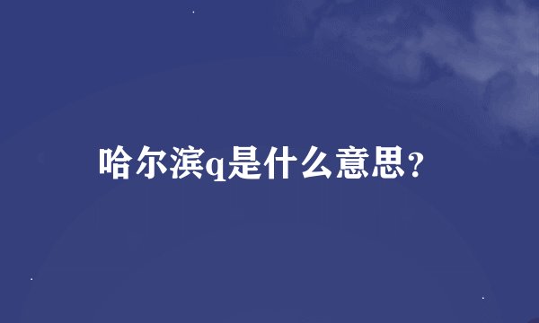 哈尔滨q是什么意思？