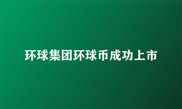 环球集团环球币成功上市