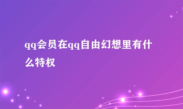 qq会员在qq自由幻想里有什么特权