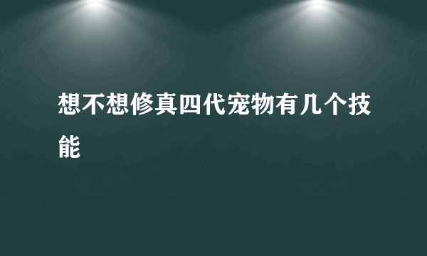 想不想修真四代宠物有几个技能