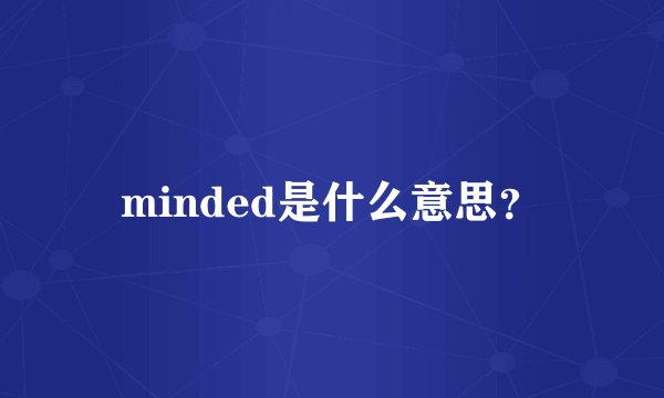 minded是什么意思?