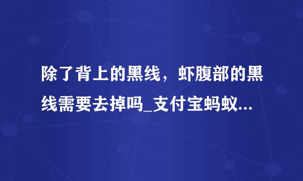 除了背上的黑线，虾腹部的黑线需要去掉吗_支付宝蚂蚁庄园9月16日答案