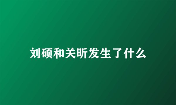 刘硕和关昕发生了什么