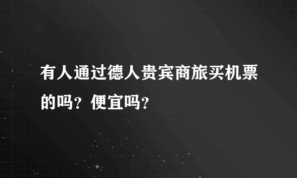 有人通过德人贵宾商旅买机票的吗？便宜吗？