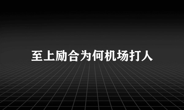 至上励合为何机场打人