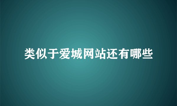 类似于爱城网站还有哪些