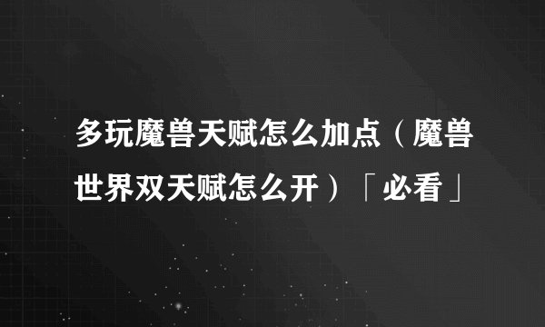 多玩魔兽天赋怎么加点(魔兽世界双天赋怎么开)「必看」