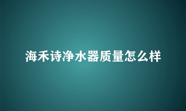 海禾诗净水器质量怎么样