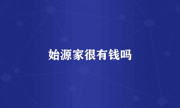 始源家很有钱吗