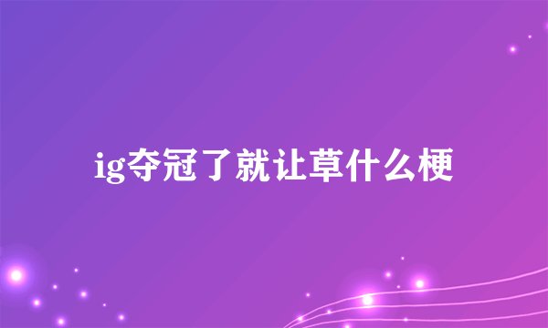 ig夺冠了就让草什么梗