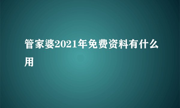 管家婆2021年免费资料有什么用