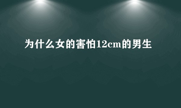 为什么女的害怕12cm的男生