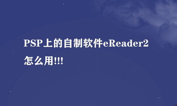 PSP上的自制软件eReader2怎么用!!!