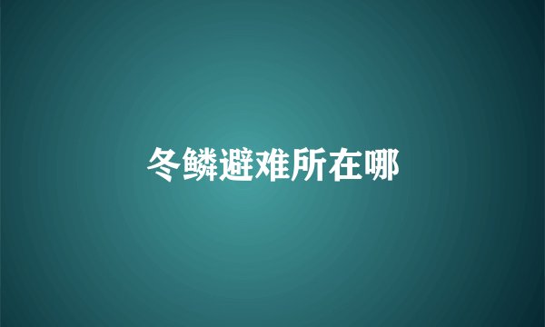 冬鳞避难所在哪