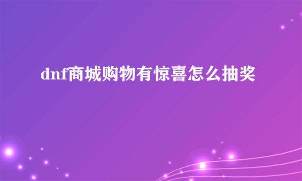 dnf商城购物有惊喜怎么抽奖