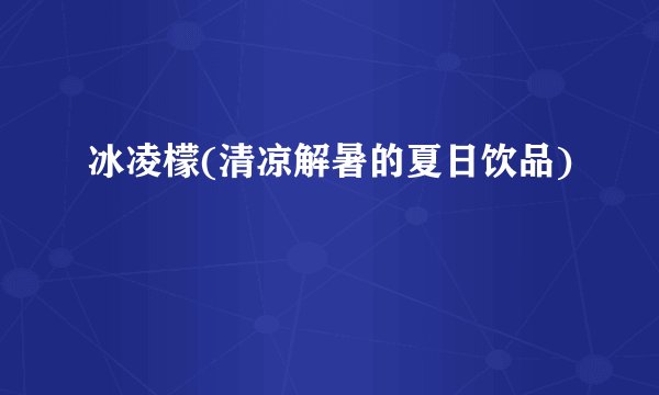 冰凌檬(清凉解暑的夏日饮品)
