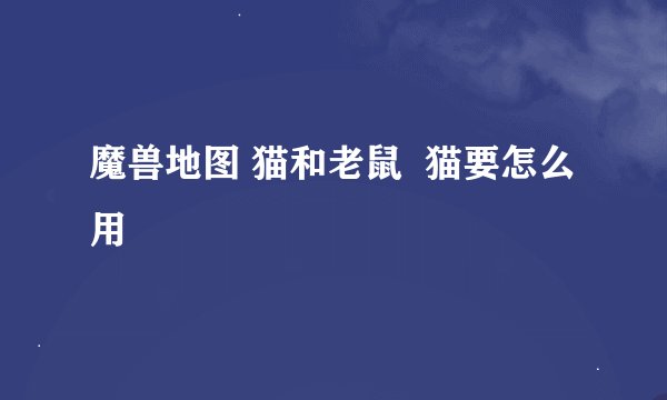魔兽地图 猫和老鼠  猫要怎么用