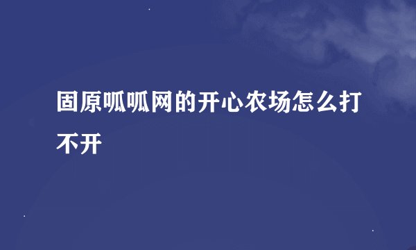 固原呱呱网的开心农场怎么打不开
