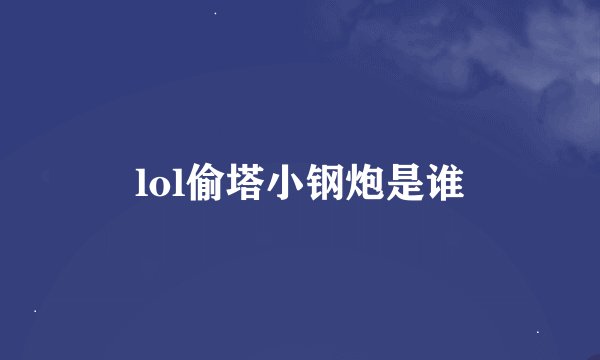 lol偷塔小钢炮是谁