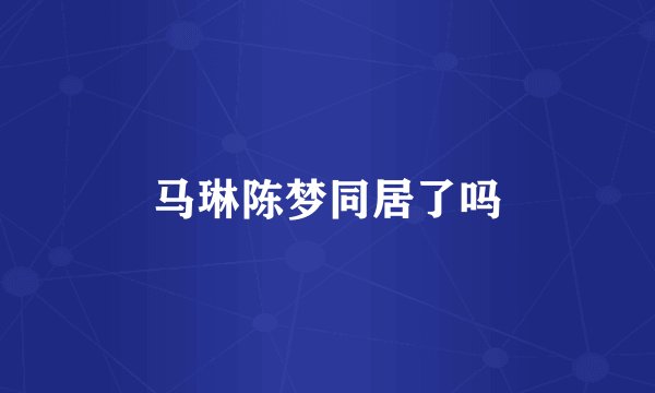 马琳陈梦同居了吗