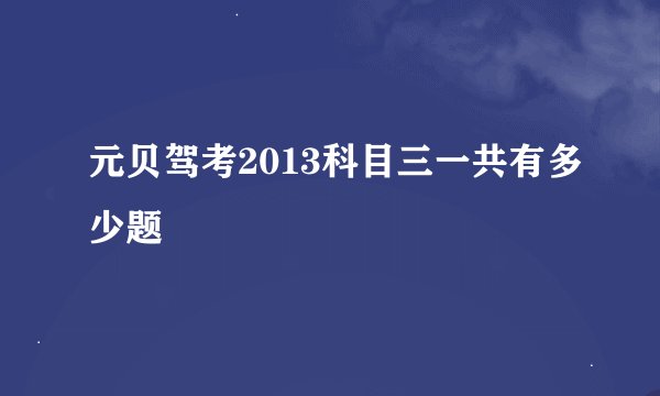 元贝驾考2013科目三一共有多少题