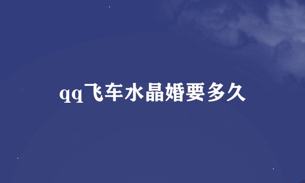 qq飞车水晶婚要多久