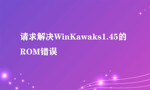 请求解决WinKawaks1.45的ROM错误