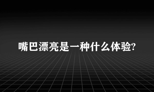 嘴巴漂亮是一种什么体验?