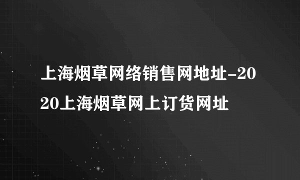 上海烟草网络销售网地址-2020上海烟草网上订货网址