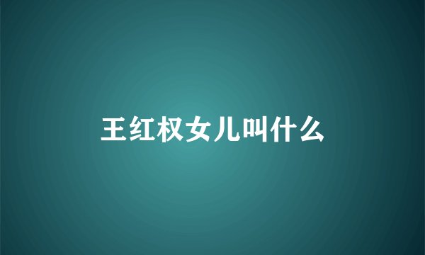 王红权女儿叫什么