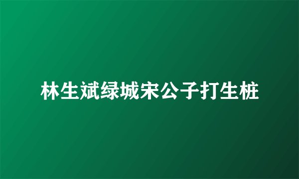 林生斌绿城宋公子打生桩
