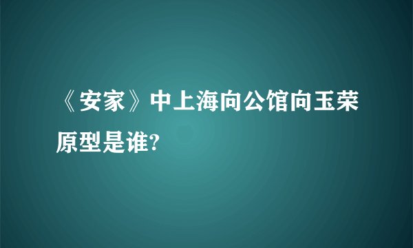 《安家》中上海向公馆向玉荣原型是谁?